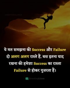 ये मत समझना की Success और Failure दो अलग अलग रास्ते हैं, बस इतना याद रखना की हमेशा Success का रास्ता Failure से होकर गुजरता हैं।